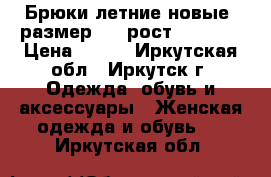 Брюки летние новые, размер 44, рост 168-172 › Цена ­ 300 - Иркутская обл., Иркутск г. Одежда, обувь и аксессуары » Женская одежда и обувь   . Иркутская обл.